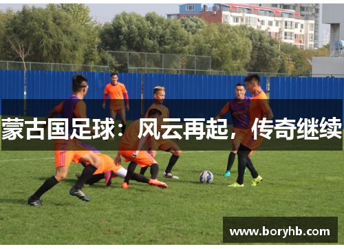 蒙古国足球：风云再起，传奇继续