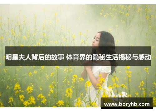 明星夫人背后的故事 体育界的隐秘生活揭秘与感动
